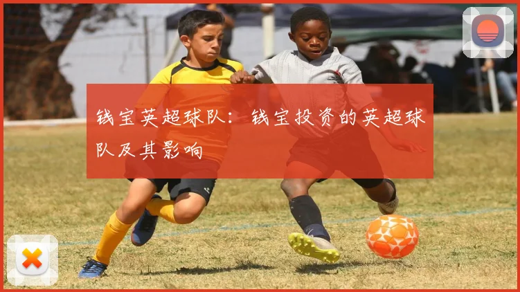 钱宝英超球队：钱宝投资的英超球队及其影响