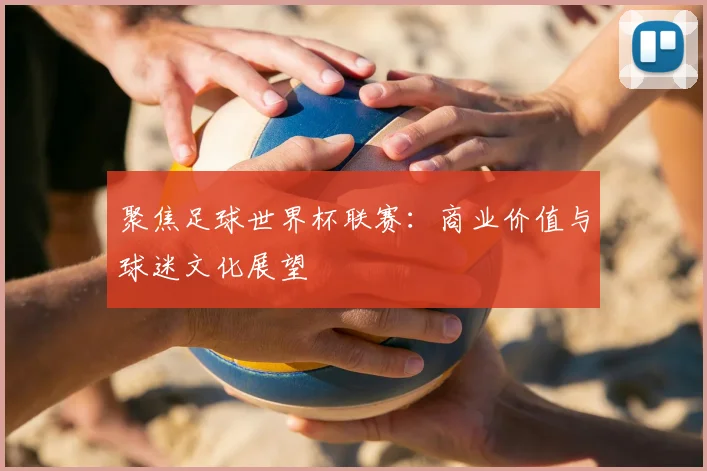 聚焦足球世界杯联赛：商业价值与球迷文化展望