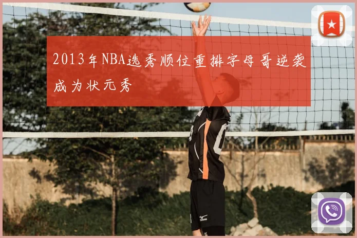 2013年NBA选秀顺位重排字母哥逆袭成为状元秀