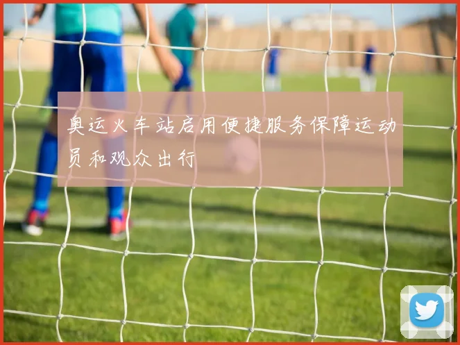 奥运火车站启用便捷服务保障运动员和观众出行