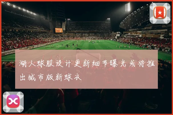 湖人球服设计更新细节曝光或将推出城市版新球衣