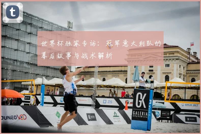 世界杯独家专访：冠军意大利队的幕后故事与战术解析
