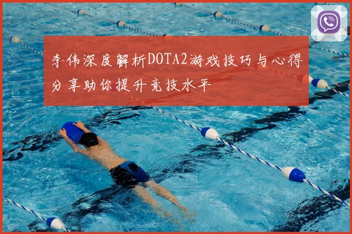 李伟深度解析DOTA2游戏技巧与心得分享助你提升竞技水平