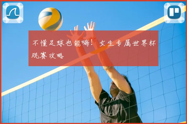 不懂足球也能嗨!女生专属世界杯观赛攻略