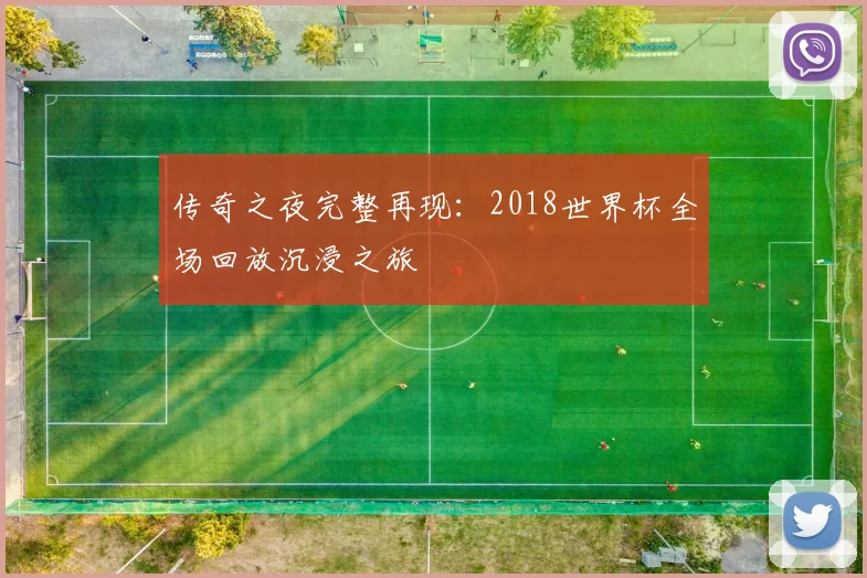 传奇之夜完整再现:2018世界杯全场回放沉浸之旅