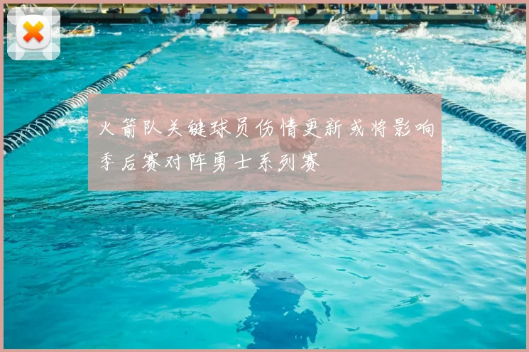 火箭队关键球员伤情更新或将影响季后赛对阵勇士系列赛