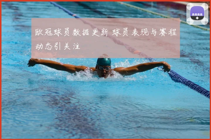 欧冠球员数据更新 球员表现与赛程动态引关注