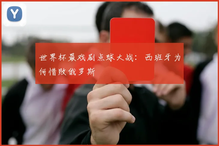 世界杯最戏剧点球大战:西班牙为何惜败俄罗斯