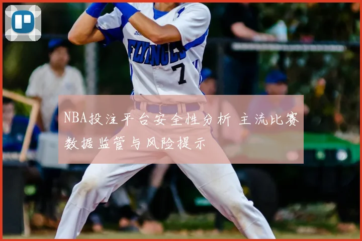 NBA投注平台安全性分析 主流比赛数据监管与风险提示