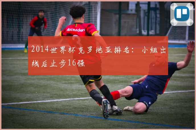 2014世界杯克罗地亚排名:小组出线后止步16强