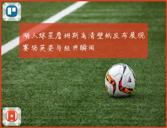 湖人球星詹姆斯高清壁纸发布展现赛场英姿与经典瞬间