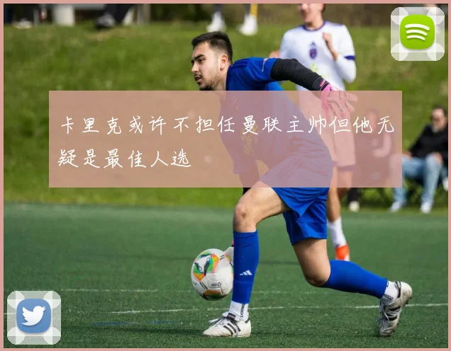 卡里克或许不担任曼联主帅但他无疑是最佳人选