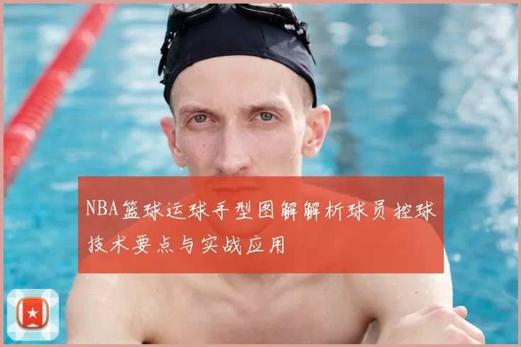 NBA篮球运球手型图解解析球员控球技术要点与实战应用