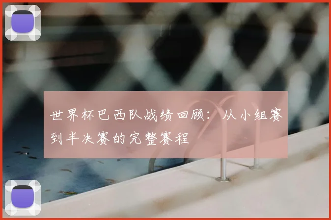 世界杯巴西队战绩回顾:从小组赛到半决赛的完整赛程