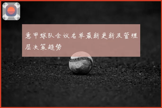 意甲球队会议名单最新更新及管理层决策趋势