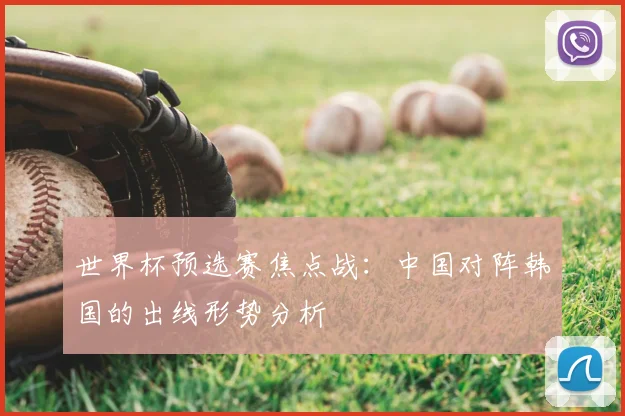 世界杯预选赛焦点战：中国对阵韩国的出线形势分析