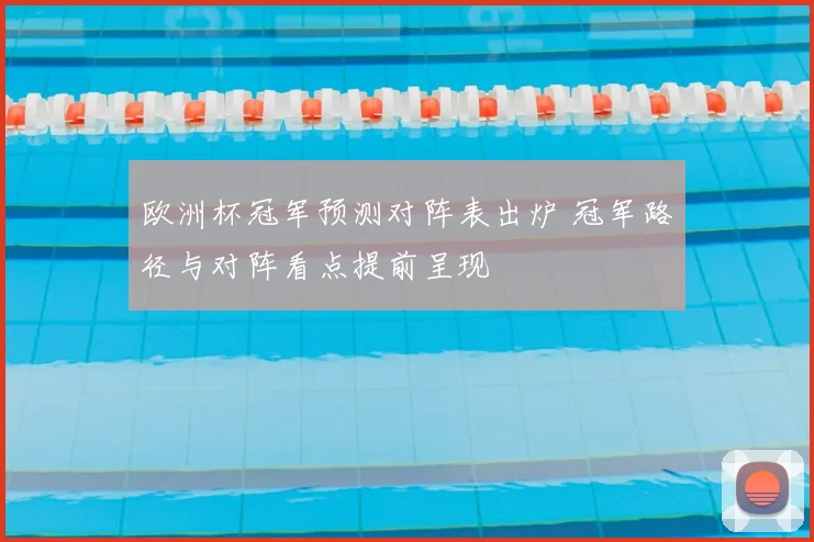 欧洲杯冠军预测对阵表出炉 冠军路径与对阵看点提前呈现