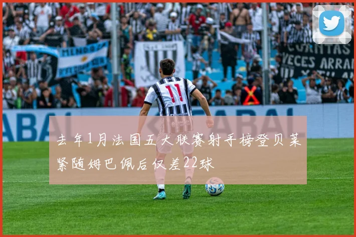 去年1月法国五大联赛射手榜登贝莱紧随姆巴佩后仅差22球