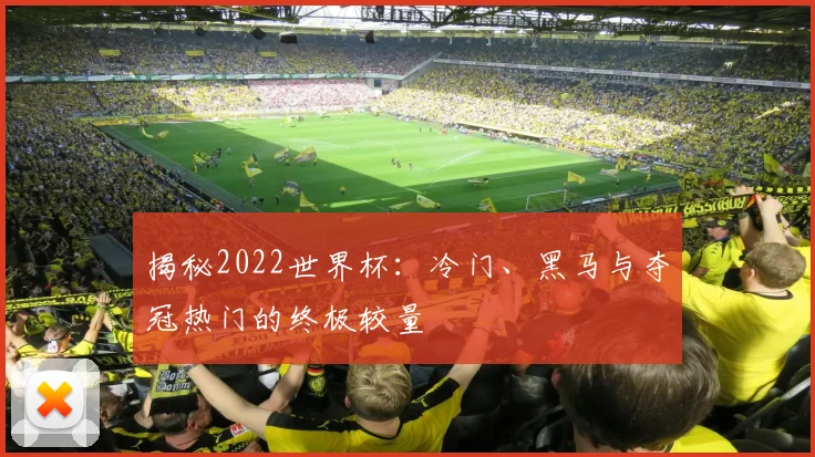 揭秘2022世界杯：冷门、黑马与夺冠热门的终极较量