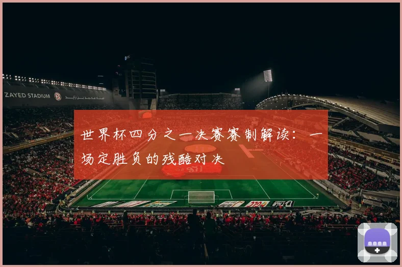 世界杯四分之一决赛赛制解读:一场定胜负的残酷对决