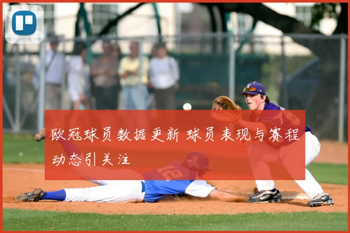 欧冠球员数据更新 球员表现与赛程动态引关注