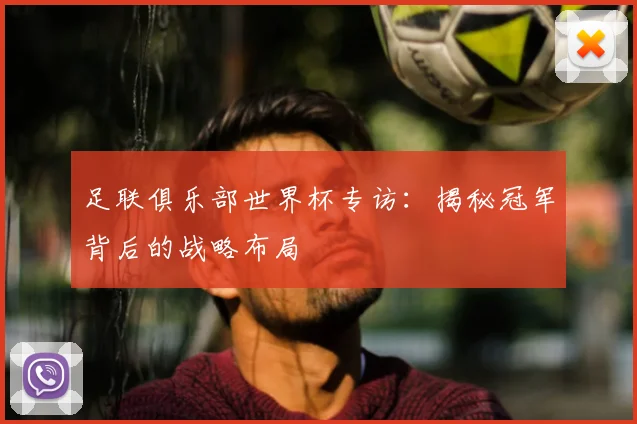 足联俱乐部世界杯专访:揭秘冠军背后的战略布局