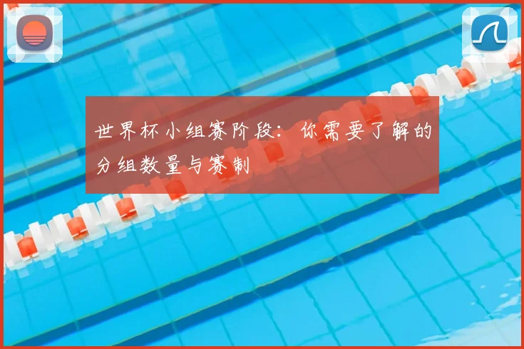 世界杯小组赛阶段：你需要了解的分组数量与赛制