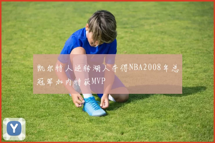 凯尔特人逆转湖人夺得NBA2008年总冠军加内特获MVP