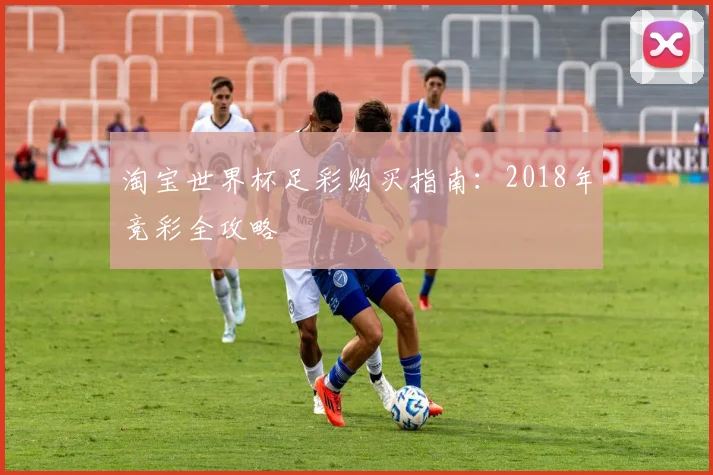 淘宝世界杯足彩购买指南:2018年竞彩全攻略