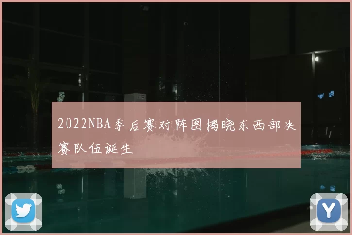 2022NBA季后赛对阵图揭晓东西部决赛队伍诞生