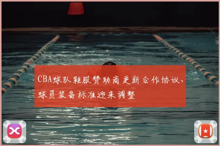 CBA球队鞋服赞助商更新合作协议，球员装备标准迎来调整
