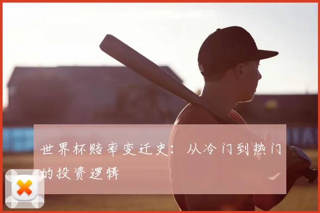 世界杯赔率变迁史:从冷门到热门的投资逻辑